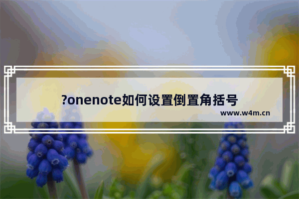 ?onenote如何设置倒置角括号