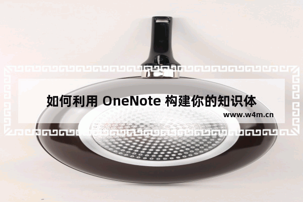 如何利用 OneNote 构建你的知识体系