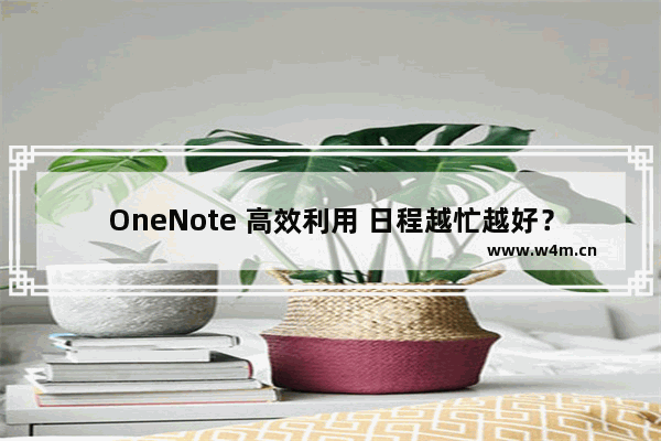 OneNote 高效利用 日程越忙越好？