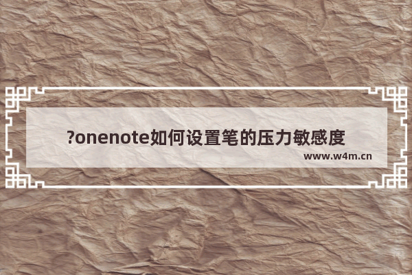 ?onenote如何设置笔的压力敏感度