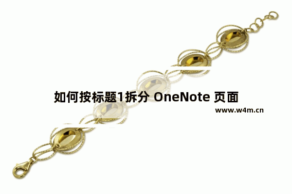 如何按标题1拆分 OneNote 页面