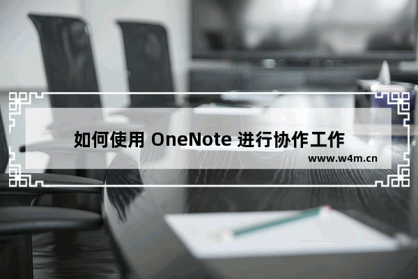 如何使用 OneNote 进行协作工作