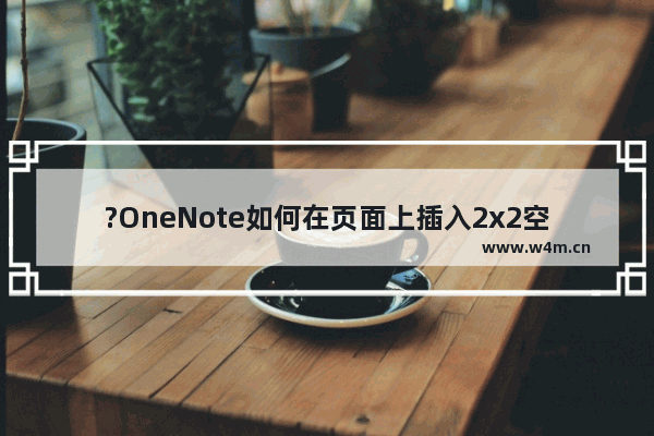 ?OneNote如何在页面上插入2x2空矩阵