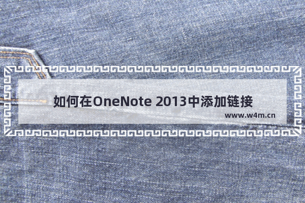 如何在OneNote 2013中添加链接 OneNote 2013中添加链接图解教程