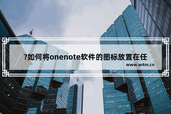 ?如何将onenote软件的图标放置在任务栏