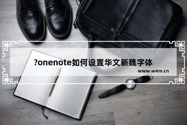 ?onenote如何设置华文新魏字体