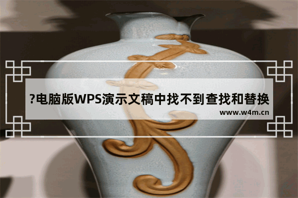 ?电脑版WPS演示文稿中找不到查找和替换功能