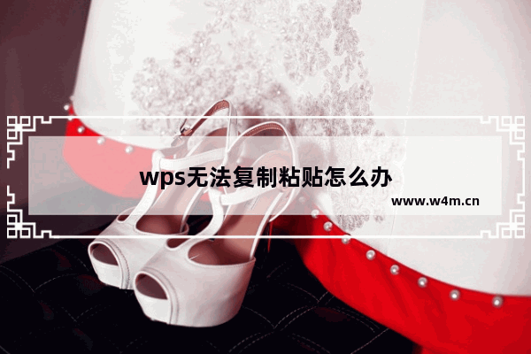 wps无法复制粘贴怎么办