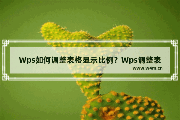 Wps如何调整表格显示比例？Wps调整表格显示比例的方法