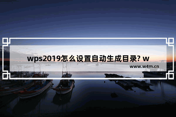 wps2019怎么设置自动生成目录? wps2019目录的生成方法