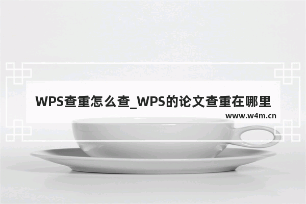 WPS查重怎么查_WPS的论文查重在哪里？