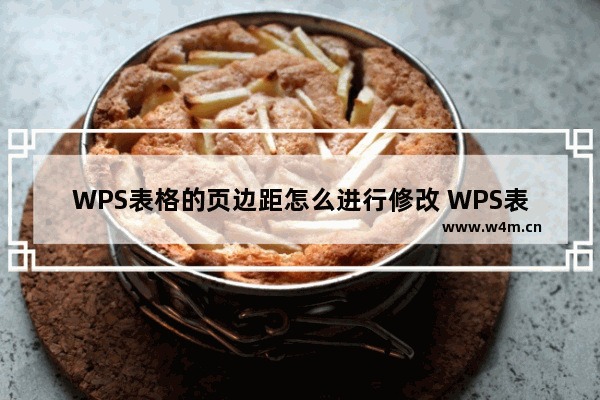 WPS表格的页边距怎么进行修改 WPS表格的页边距进行修改操作方法教学