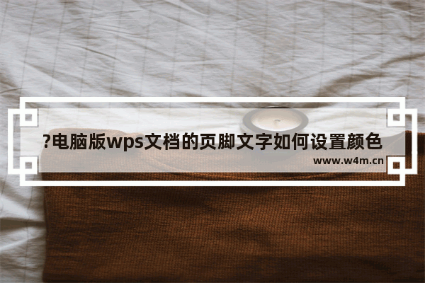 ?电脑版wps文档的页脚文字如何设置颜色