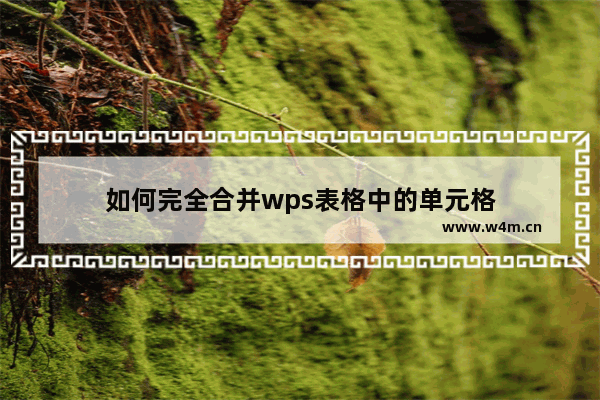 如何完全合并wps表格中的单元格