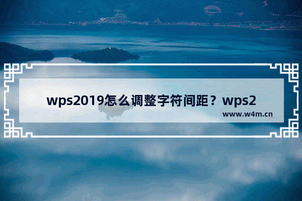 wps2019怎么调整字符间距？wps2019调整字符间距教程