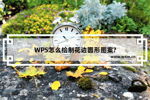 WPS怎么绘制花边圆形图案?