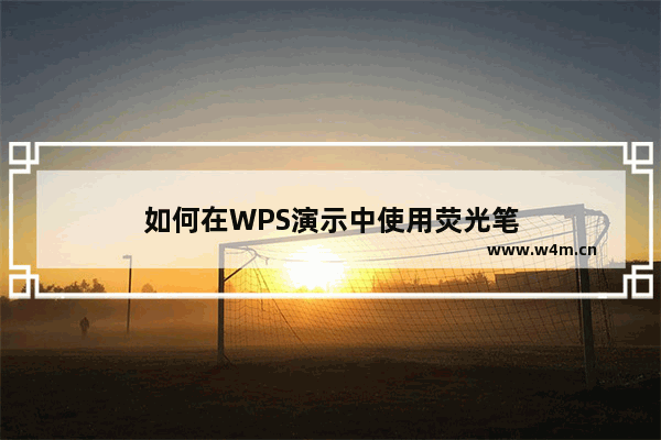 如何在WPS演示中使用荧光笔