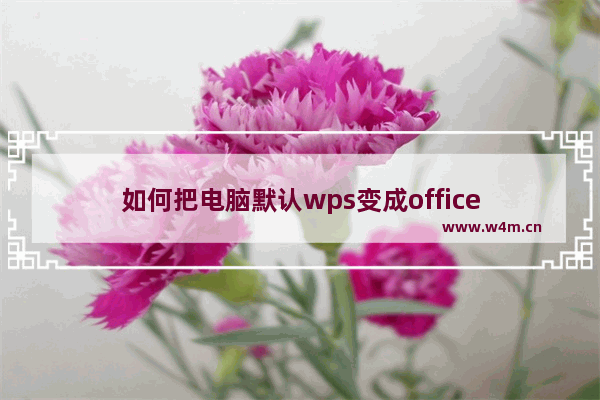 如何把电脑默认wps变成office