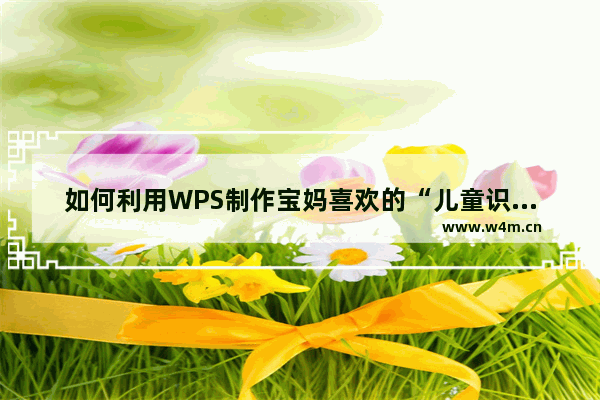 如何利用WPS制作宝妈喜欢的“儿童识字卡”