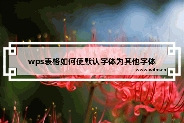 wps表格如何使默认字体为其他字体