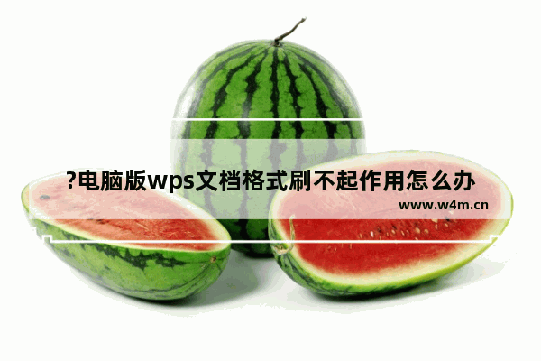 ?电脑版wps文档格式刷不起作用怎么办