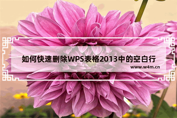 如何快速删除WPS表格2013中的空白行？删除WPS表格2013中的空白行的快捷方法