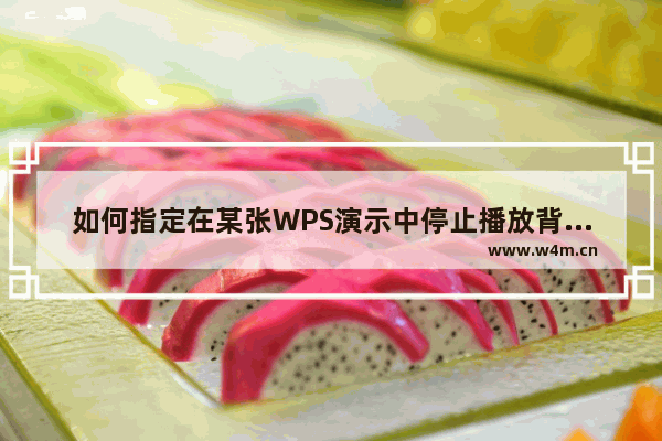 如何指定在某张WPS演示中停止播放背景音乐