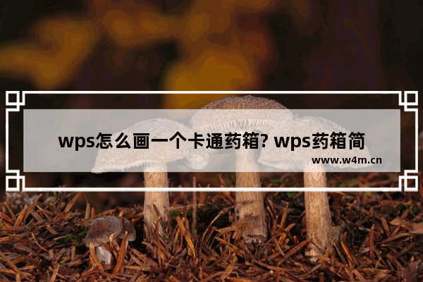 wps怎么画一个卡通药箱? wps药箱简笔画图形的画法