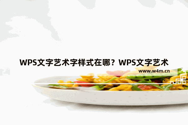 WPS文字艺术字样式在哪？WPS文字艺术字怎么改变样式