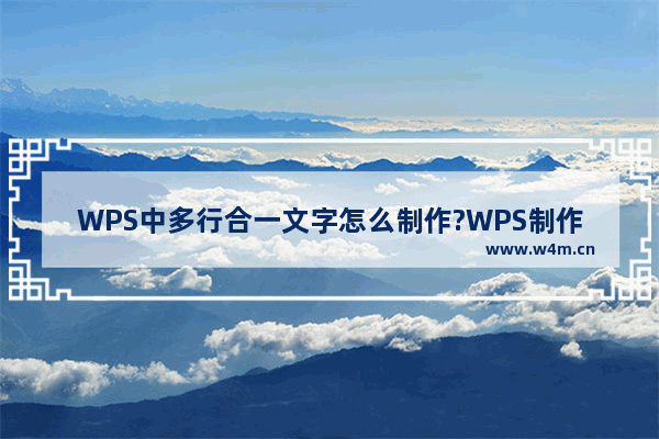 WPS中多行合一文字怎么制作?WPS制作多行合一文字的方法教程