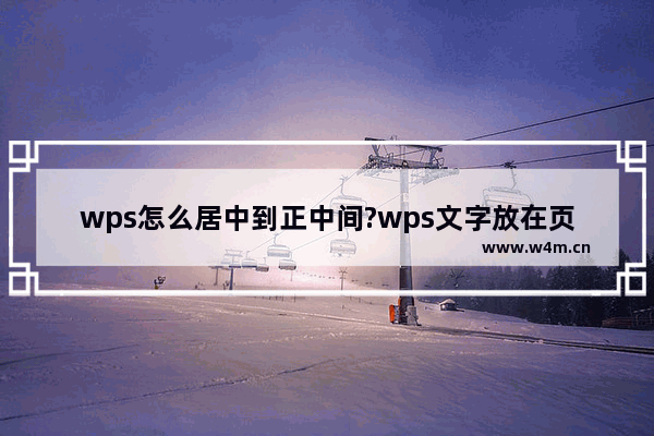 wps怎么居中到正中间?wps文字放在页面正中间方法介绍