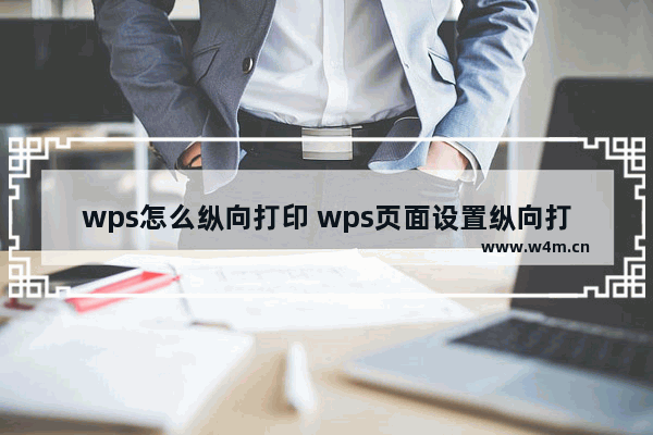 wps怎么纵向打印 wps页面设置纵向打印方法介绍