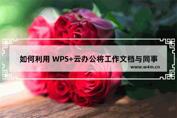 如何利用 WPS+云办公将工作文档与同事共享？