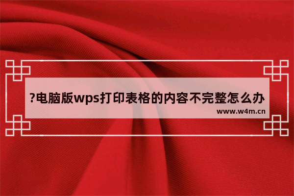 ?电脑版wps打印表格的内容不完整怎么办