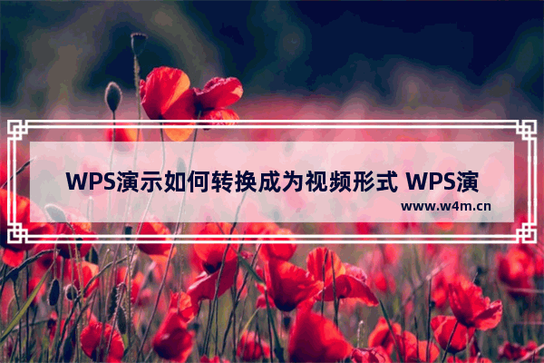 WPS演示如何转换成为视频形式 WPS演示转换成为视频形式的操作方法分享