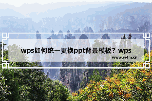 wps如何统一更换ppt背景模板？wps怎样统一修改ppt背景？