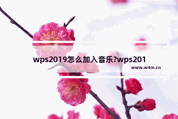 wps2019怎么加入音乐?wps2019加入音乐的具体操作