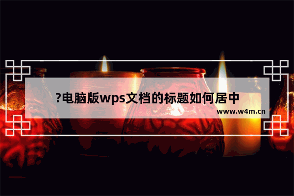 ?电脑版wps文档的标题如何居中