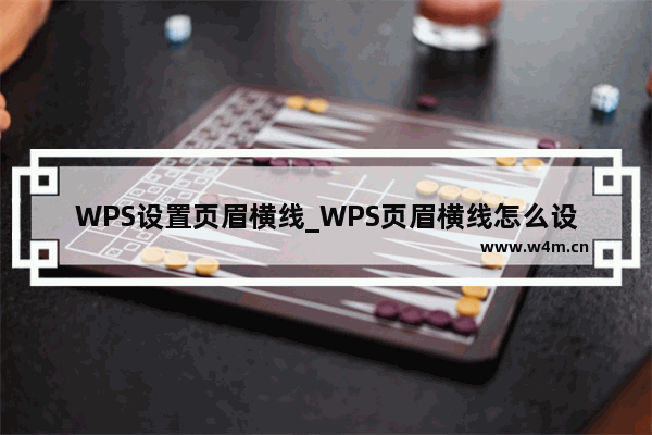 WPS设置页眉横线_WPS页眉横线怎么设置？