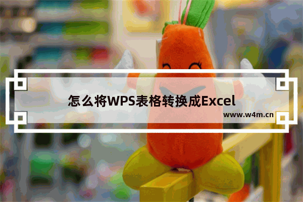 怎么将WPS表格转换成Excel