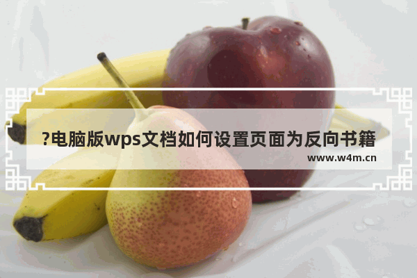 ?电脑版wps文档如何设置页面为反向书籍折页