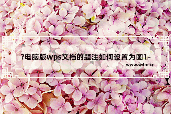 ?电脑版wps文档的题注如何设置为图1-1样式