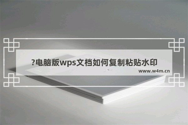 ?电脑版wps文档如何复制粘贴水印