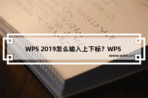 WPS 2019怎么输入上下标？WPS 2019输入数字上下标方法