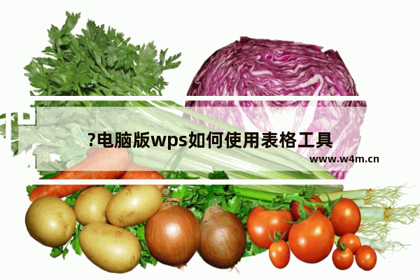 ?电脑版wps如何使用表格工具