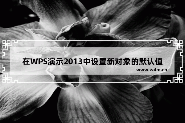 在WPS演示2013中设置新对象的默认值