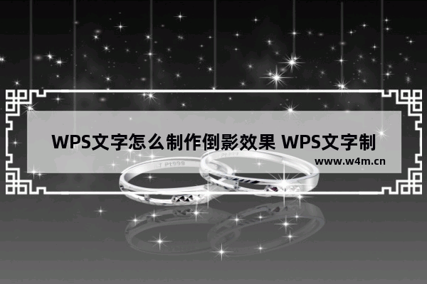 WPS文字怎么制作倒影效果 WPS文字制作倒影效果操作分享