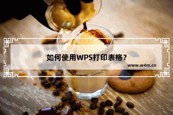 如何使用WPS打印表格？