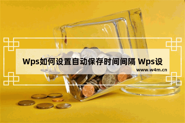 Wps如何设置自动保存时间间隔 Wps设置自动保存时间间隔方法