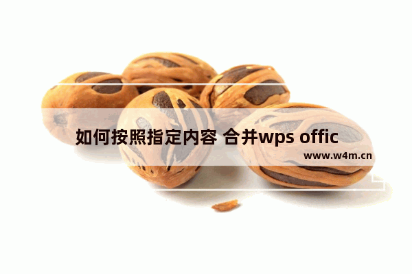 如何按照指定内容 合并wps office工作表？